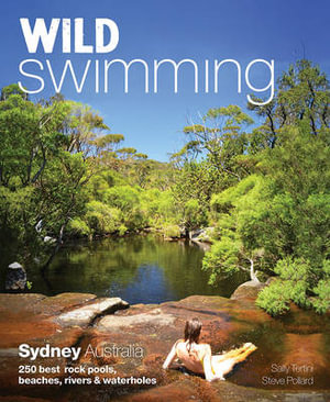 Wild Swimming: Sydney, Australia : 250 Best Rock Pools, Beaches, Rivers & Waterholes - Sally Tertini