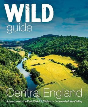 Wild Guide Central England : Adventures in the Peak District, Cotswolds, Midlands & Welsh Marches - Nikki Squires