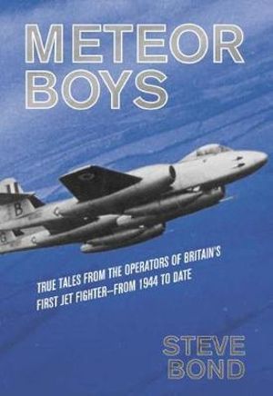 Meteor Boys : True Tales from the Operators of Britain's First Jet Fighter - from 1944 to Date - STEVE BOND