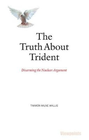 The Truth About Trident : Disarming the Nuclear Argument - Timmon Milne Wallis