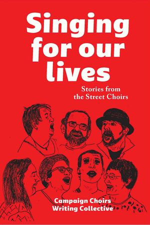 Singing for Our Lives : Stories from the Street Choirs - Campaign Choirs Writing Collective