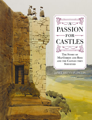 A Passion for Castles : The Story of MacGibbon and Ross and the Castles they Surveyed - Janet Brennan-Inglis