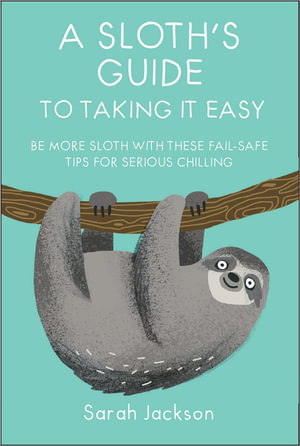 A Sloth's Guide to Taking It Easy : Be more sloth with these fail-safe tips for serious chilling - Sarah Jackson