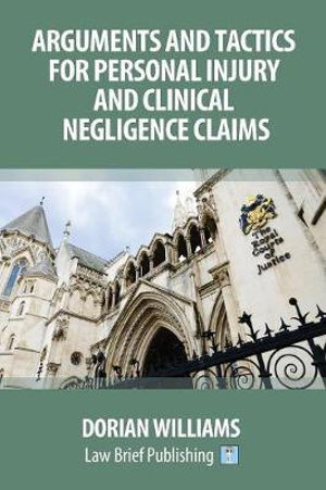 Arguments and Tactics for Personal Injury and Clinical Negligence Claims - Dorian Williams