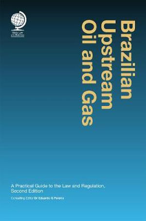 Brazilian Upstream Oil and Gas : A Practical Guide to the Law and Regulation, Second Edition - Dr Eduardo G Pereira