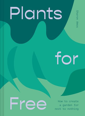 Plants For Free : How to Create a Garden for Next-to-Nothing - Sharon Amos