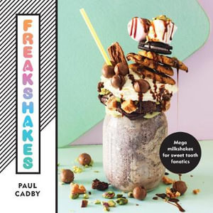 Freakshakes : Mega Milkshake for Sweet Tooth Fanatics - Paul Cadby