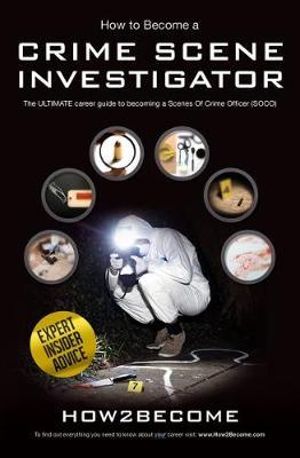 How to Become a Crime Scene Investigator : The Ultimate Career Guide to Becoming a Scenes of Crime Officer - How2Become