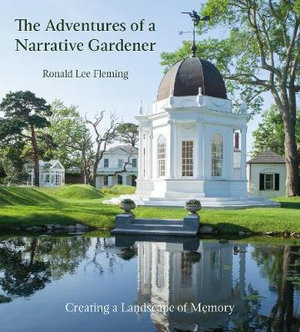 The Adventures of a Narrative Gardener : Creating a Landscape of Memory - RONALD LEE FLEMING