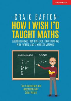 How I Wish I Had Taught Maths : Reflections on research, conversations with experts, and 12 years of mistakes - Craig Barton