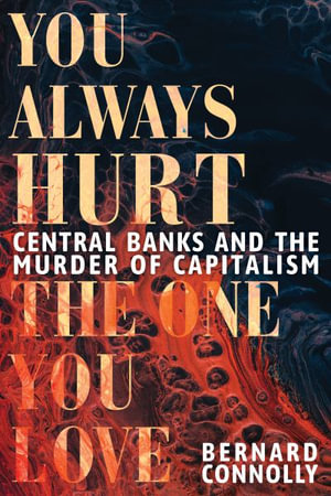 You Always Hurt the One You Love : Central Banks and the Murder of Capitalism - Bernard Connolly