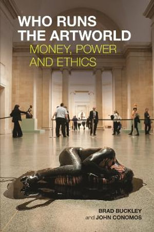 Who Runs the Artworld : Money, Power and Ethics - Brad Buckley