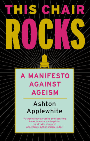 This Chair Rocks : A Manifesto Against Ageism - Ashton Applewhite