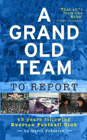 A Grand Old Team To Report : 45 Years Of Following Everton Football Club - David Prentice