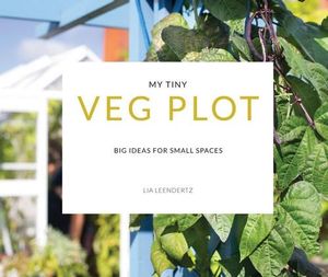 My Tiny Veg Plot : Big Ideas For Small Spaces - Lia Leendertz