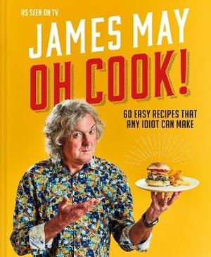 Oh Cook! : 60 Recipes That Any Idiot Can Make - James May