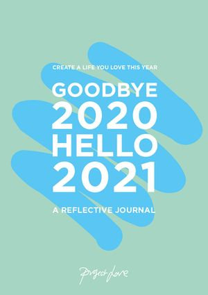 Goodbye 2020, Hello 2021 : Create a life you love this year - Project Love