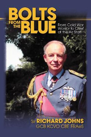 Bolts from the Blue : From Cold War Warrior to Chief of the Air Staff - RICHARD JOHNS