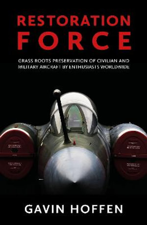 Restoration Force : Grass Roots Preservation of Civilian and Military Aircraft by Enthusiasts Worldwide - GAVIN HOFFEN