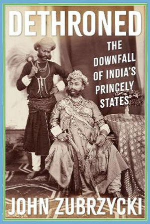 Dethroned : The Downfall of India's Princely States - John Zubrzycki