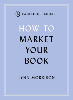 How to Market Your Book : A book marketing manual for both self-published and traditionally published authors - Lynn Morrison