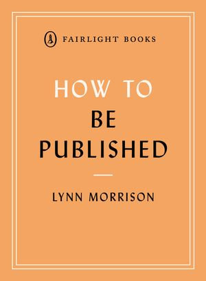 How to Be Published : A guide to traditional and self-publishing and how to choose between them - Lynn Morrsion