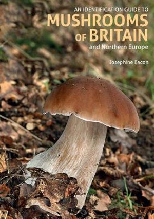 An Identification Guide to Mushrooms of Britain and Northern Europe: 2nd Edition : Identification Guide - Josephine Bacon