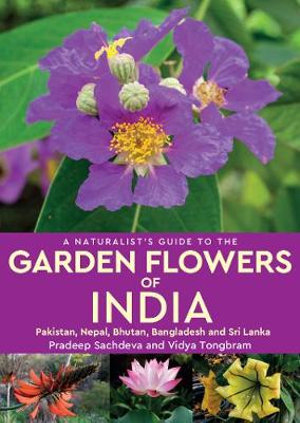 A Naturalist's Guide to the Garden Flowers of India : Pakistan, Nepal, Bhutan, Bangladesh & Sri Lanka - Pradeep Sachdeva