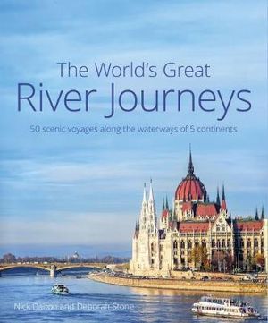 The World's Great River Journeys : 50 scenic voyages along the waterways of 5 continents - Nick Dalton