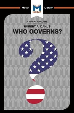 An Analysis of Robert A. Dahl's Who Governs? Democracy and Power in an American City : The Macat Library - Astrid Noren Nilsson