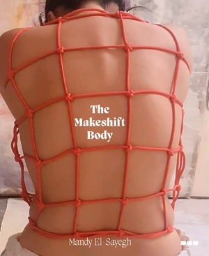 The Makeshift Body : Mandy El-Sayegh - Mandy El-Sayegh