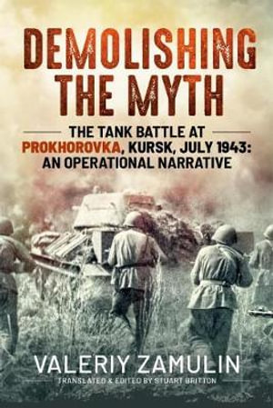 Demolishing the Myth : The Tank Battle at Prokhorovka, Kursk, July 1943: An Operational Narrative - VALERIY ZAMULIN