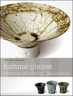 Natural Glazes : Collecting and Making - Miranda Forrest