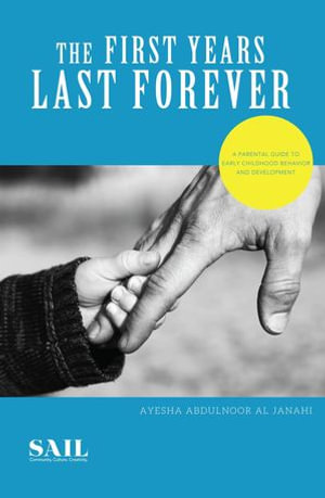 The First Years Last Forever : Parental guide to early childhood behavior and development - Ayesha Abdulnoor Al Janahi