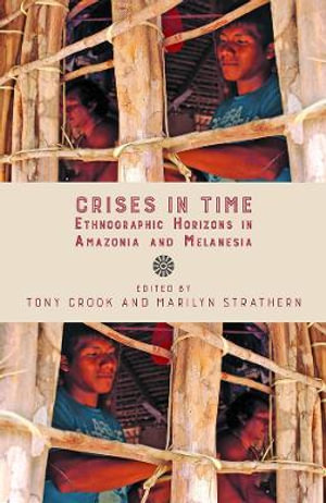 Crises in Time : Ethnographic Horizons in Amazonia and Melanesia - Tony Crook