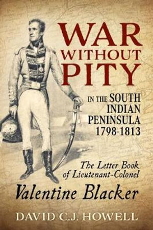 War Without Pity in the South Indian Peninsula 1798-1813 : Letter Book of Lieutenant-Colonel Valentine Blacker - David C. J. Howell