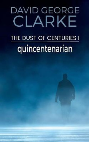 Quincentenarian : The Dust of Centuries I - David George Clarke