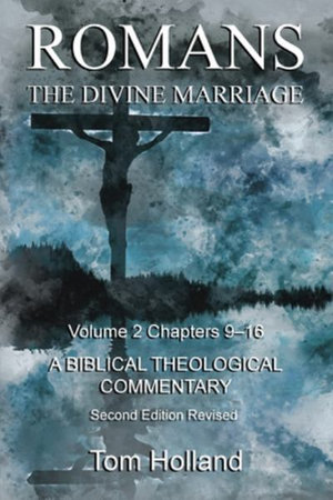 Romans The Divine Marriage Volume 2 Chapters 9-16 : A Biblical Theological Commentary, Second Edition Revised - Tom Holland