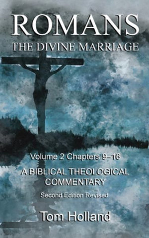 Romans The Divine Marriage Volume 2 Chapters 9-16 : A Biblical Theological Commentary, Second Edition Revised - Tom Holland