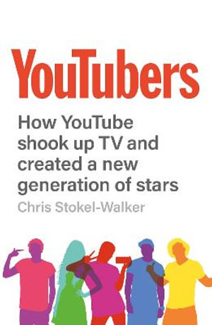 YouTubers : How YouTube Shook Up TV and Created a New Generation of Stars - Chris Stokel-Walker