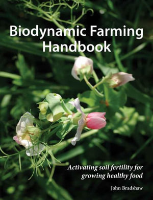 Biodynamic Farming Handbook : Activating soil fertility for growing healthy food - John Bradshaw