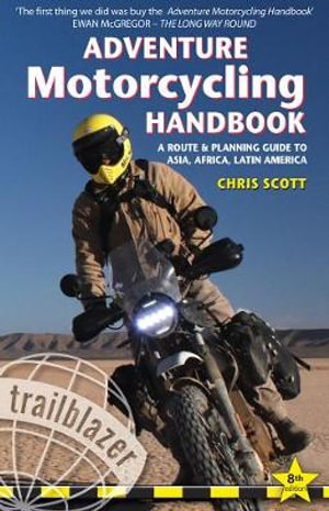 Adventure Motorcycling Handbook Trailblazer Guide : A Route & Planning Guide to Asia, Africa & Latin America - Chris Scott