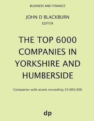 The Top 6000 Companies in Yorkshire and Humberside : Companies with assets exceeding £3,000,000 - John D Blackburn