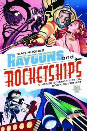 Rayguns And Rocketships : Vintage Science Fiction Book Cover Art - Rian Hughes