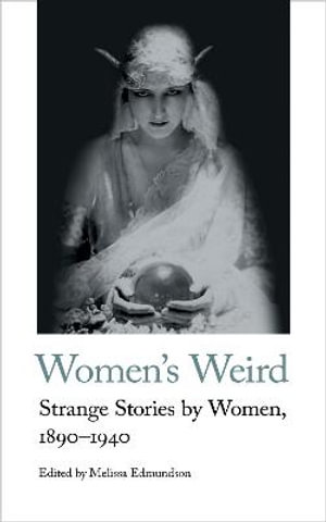 Women's Weird : Strange Stories by Women, 1890-1940 - Dr Melissa Edmundson