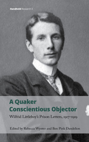A Quaker Conscientious Objector : Wilfrid Littleboy's Prison Letters, 1917-1919 - Rebecca Wynter