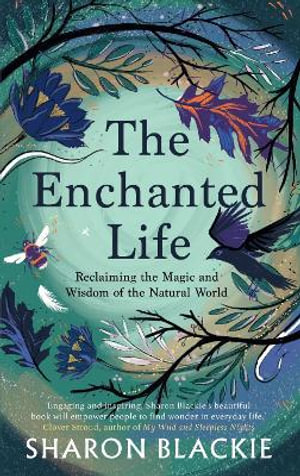 The Enchanted Life : Reclaiming the Wisdom and Magic of the Natural World - Sharon Blackie