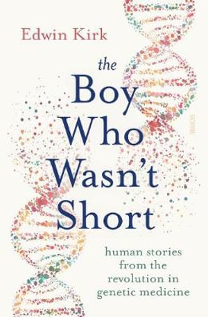 The Boy Who Wasn't Short : human stories from the revolution in genetic medicine - Edwin Kirk