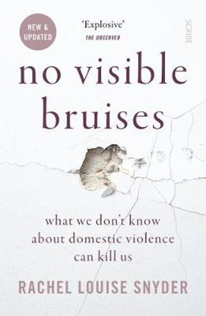 No Visible Bruises : what we don't know about domestic violence can kill us - Rachel Louise Snyder