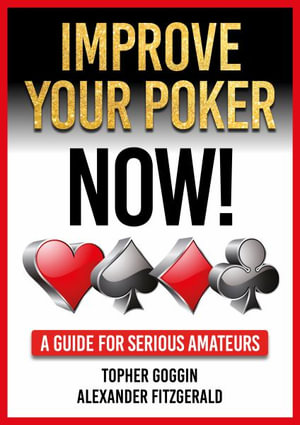 Improve Your Poker - Now! : A Guide for Serious Amateurs - Topher Goggin